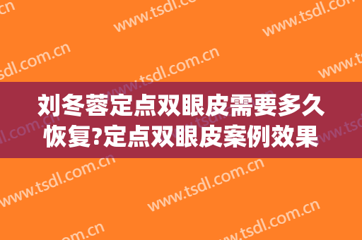 刘冬蓉定点双眼皮需要多久恢复?定点双眼皮案例效果对比图_成都市第三人民医院