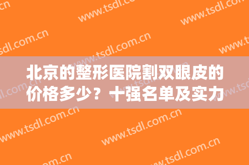 北京的整形医院割双眼皮的价格多少？十强名单及实力一一点评(北京哪家双眼皮整形好)