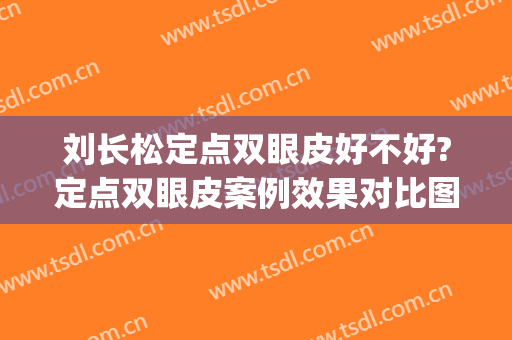 刘长松定点双眼皮好不好?定点双眼皮案例效果对比图_哈尔滨医科大学附属第四医院