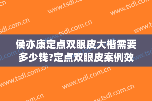 侯亦康定点双眼皮大楷需要多少钱?定点双眼皮案例效果对比图_甘肃省人民医院