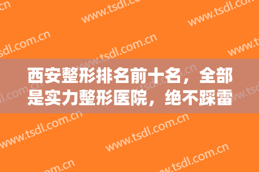 西安整形排名前十名，全部是实力整形医院，绝不踩雷！(西安排名前十的整形医院)