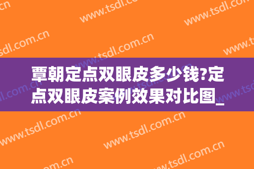 覃朝定点双眼皮多少钱?定点双眼皮案例效果对比图_广西医科大学第一附属医院