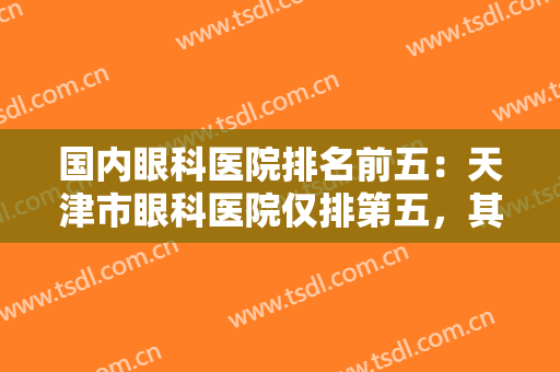 国内眼科医院排名前五：天津市眼科医院仅排第五，其他医院都是哪些？
