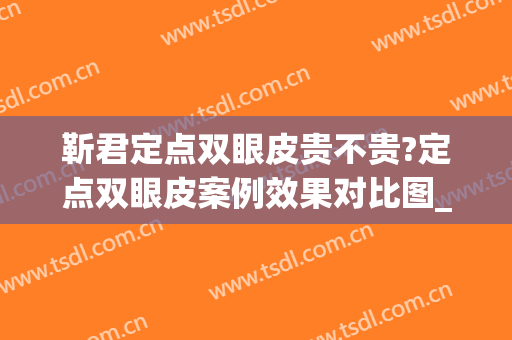 靳君定点双眼皮贵不贵?定点双眼皮案例效果对比图_河南省人民医院(定点双眼皮好吗)