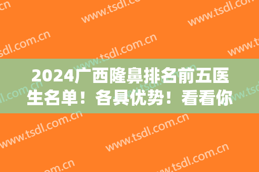 2024广西隆鼻排名前五医生名单！各具优势！看看你们怎么选？(南宁最出名的鼻整形医生)