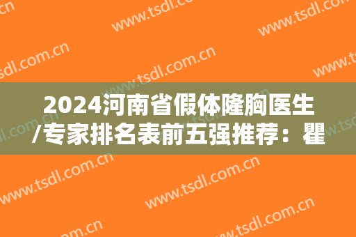 2024河南省假体隆胸医生/专家排名表前五强推荐：瞿弘峰、杨占军、林钟学等