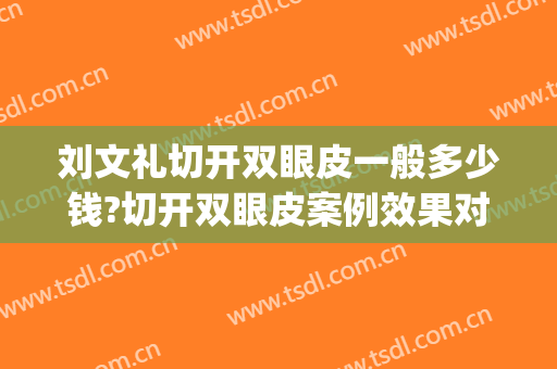 刘文礼切开双眼皮一般多少钱?切开双眼皮案例效果对比图_保定市第一中心医院