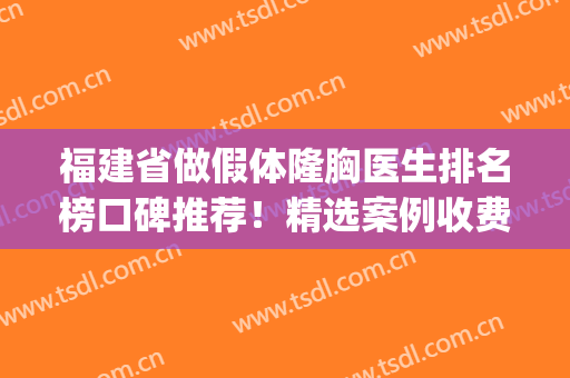 福建省做假体隆胸医生排名榜口碑推荐！精选案例收费价格这里查看(假体隆胸专家排行)
