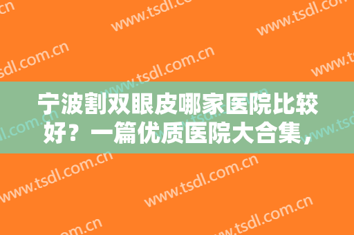 宁波割双眼皮哪家医院比较好？一篇优质医院大合集，还没选好医院的你值得一看！