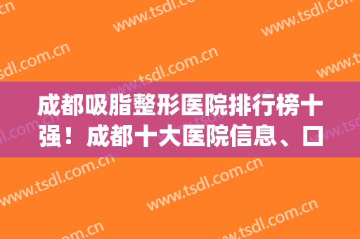 成都吸脂整形医院排行榜十强！成都十大医院信息、口碑逐一介绍(成都吸脂整形哪里好)