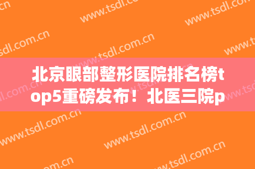 北京眼部整形医院排名榜top5重磅发布！北医三院pk中日友好_收费详情一览