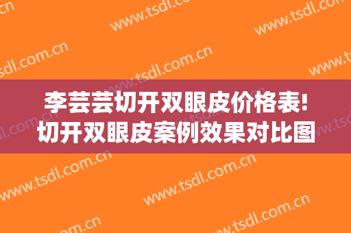李芸芸切开双眼皮价格表!切开双眼皮案例效果对比图_南京医科大学附属常州第二人民医院