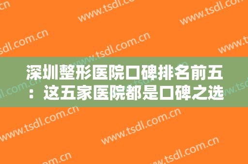 深圳整形医院口碑排名前五：这五家医院都是口碑之选，不妨一起来看看吧！