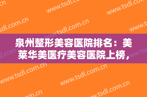 泉州整形美容医院排名：美莱华美医疗美容医院上榜，其他医院你都认识吗？