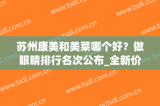 苏州康美和美莱哪个好？做眼睛排行名次公布_全新价格明细一览(苏州美莱哪个医生做眼睛好)