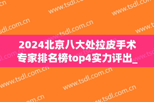 2024北京八大处拉皮手术专家排名榜top4实力评出_赵延勇、侯典举口碑亮了