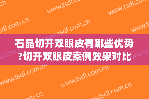 石晶切开双眼皮有哪些优势?切开双眼皮案例效果对比图_济南市第二人民医院