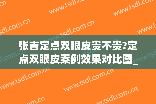 张吉定点双眼皮贵不贵?定点双眼皮案例效果对比图_南方医科大学珠江医院