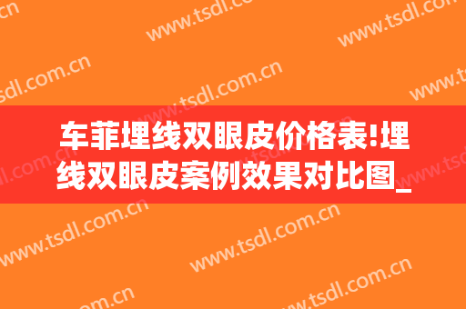 车菲埋线双眼皮价格表!埋线双眼皮案例效果对比图_浙江省中医院(杭州哪家医院做埋线双眼皮好)