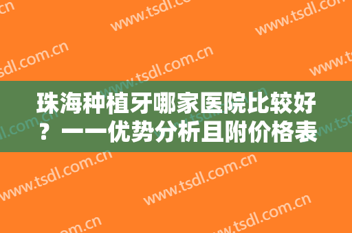珠海种植牙哪家医院比较好？一一优势分析且附价格表，一起来看看吧！
