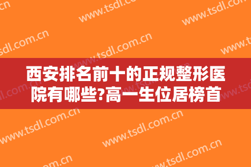 西安排名前十的正规整形医院有哪些?高一生位居榜首，逆时光锁定前五！