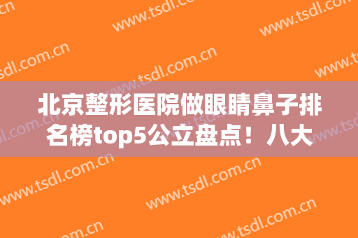 北京整形医院做眼睛鼻子排名榜top5公立盘点！八大处pk协和_谁是性价比之选