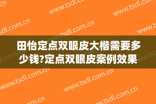 田怡定点双眼皮大楷需要多少钱?定点双眼皮案例效果对比图_重庆医科大学附属第二医院
