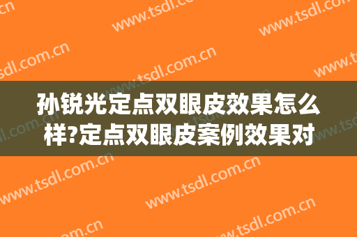 孙锐光定点双眼皮效果怎么样?定点双眼皮案例效果对比图_泰安市中心医院
