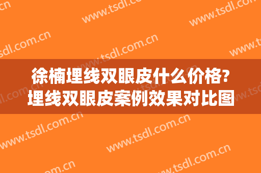 徐楠埋线双眼皮什么价格?埋线双眼皮案例效果对比图_中国医科大学附属第一医院