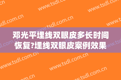 邓光平埋线双眼皮多长时间恢复?埋线双眼皮案例效果对比图_解放军452医院