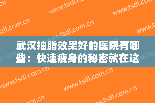 武汉抽脂效果好的医院有哪些：快速瘦身的秘密就在这些医院里，快来看看吧！