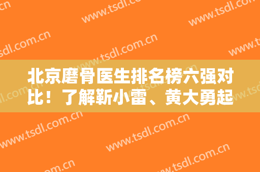 北京磨骨医生排名榜六强对比！了解靳小雷、黄大勇起来减少选择性错误！