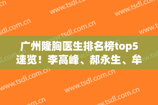 广州隆胸医生排名榜top5速览！李高峰、郝永生、牟北平口碑炸裂！