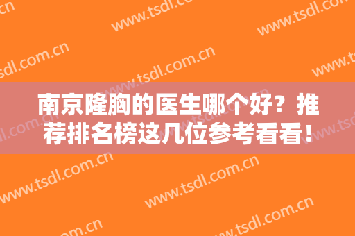 南京隆胸的医生哪个好？推荐排名榜这几位参考看看！多方面对比挑花眼！