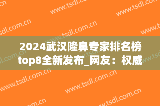 2024武汉隆鼻专家排名榜top8全新发布_网友：权威解读来了(武汉隆鼻医生排行)
