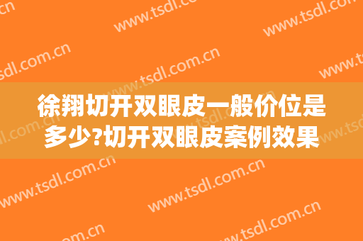 徐翔切开双眼皮一般价位是多少?切开双眼皮案例效果对比图_广东省第二人民医院