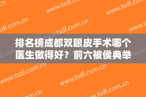 排名榜成都双眼皮手术哪个医生做得好？前六被侯典举、胡书翰等占据！
