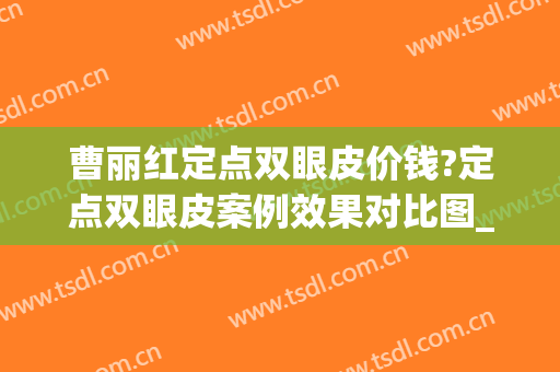 曹丽红定点双眼皮价钱?定点双眼皮案例效果对比图_天津医科大学总医院