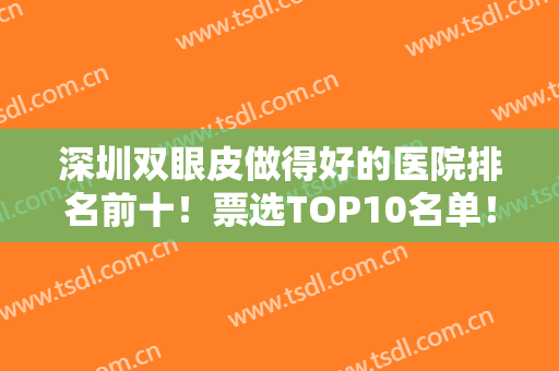 深圳双眼皮做得好的医院排名前十！票选TOP10名单！前五上榜理由很详细！