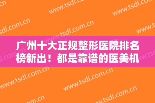 广州十大正规整形医院排名榜新出！都是靠谱的医美机构！实力完全不输公立