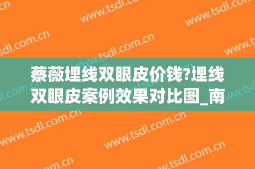 蔡薇埋线双眼皮价钱?埋线双眼皮案例效果对比图_南京医科大学第二附属医院