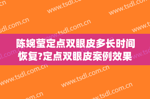 陈婉莹定点双眼皮多长时间恢复?定点双眼皮案例效果对比图_吉林大学中日联谊医院