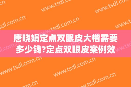 唐晓娟定点双眼皮大楷需要多少钱?定点双眼皮案例效果对比图_郑州大学第一附属医院郑东院区