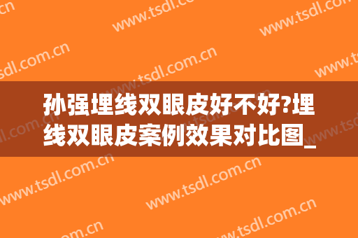 孙强埋线双眼皮好不好?埋线双眼皮案例效果对比图_好大夫工作室(埋线双眼皮拆了还是双眼皮)