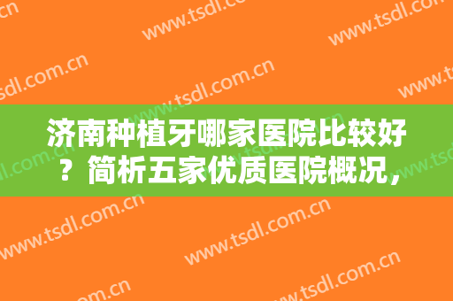济南种植牙哪家医院比较好？简析五家优质医院概况，选择口腔整形前不妨看看这一篇！