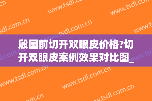 殷国前切开双眼皮价格?切开双眼皮案例效果对比图_广西医科大学第一附属医院