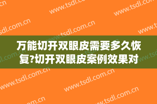 万能切开双眼皮需要多久恢复?切开双眼皮案例效果对比图_淮安市第一人民医院