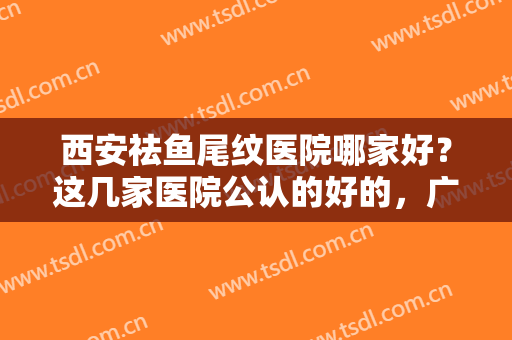 西安祛鱼尾纹医院哪家好？这几家医院公认的好的，广受好看，点击速看！