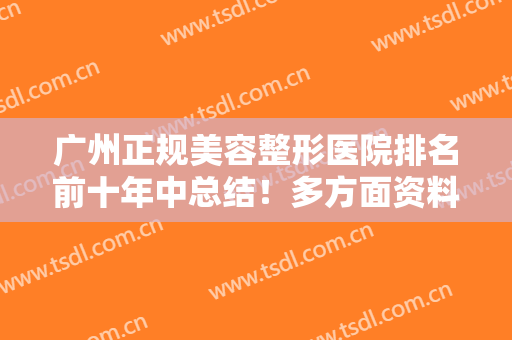 广州正规美容整形医院排名前十年中总结！多方面资料深入了解不踩雷！