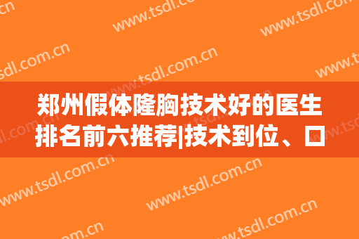 郑州假体隆胸技术好的医生排名前六推荐|技术到位、口碑实在|价格区间有！